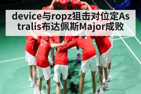 device与ropz狙击对位定Astralis布达佩斯Major成败